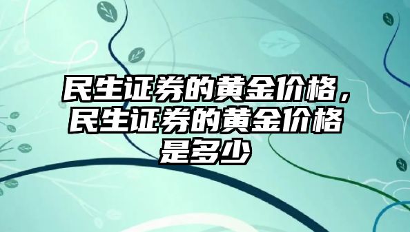 民生證券的黃金價格，民生證券的黃金價格是多少