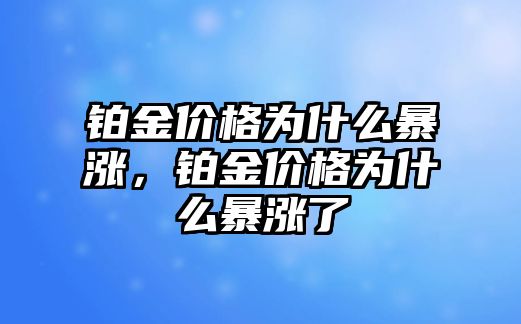 鉑金價格為什么暴漲，鉑金價格為什么暴漲了