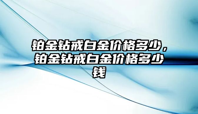 鉑金鉆戒白金價格多少，鉑金鉆戒白金價格多少錢