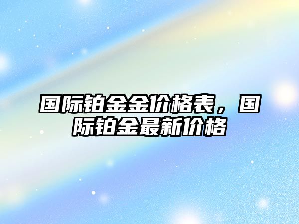 國際鉑金金價(jià)格表，國際鉑金最新價(jià)格