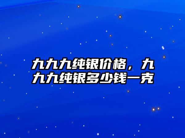 九九九純銀價(jià)格，九九九純銀多少錢一克