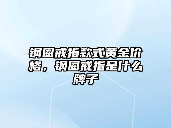 鋼圈戒指款式黃金價格，鋼圈戒指是什么牌子