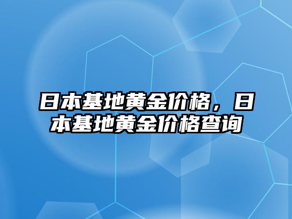 日本基地黃金價格，日本基地黃金價格查詢