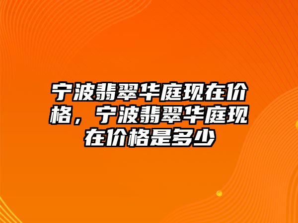 寧波翡翠華庭現(xiàn)在價(jià)格，寧波翡翠華庭現(xiàn)在價(jià)格是多少