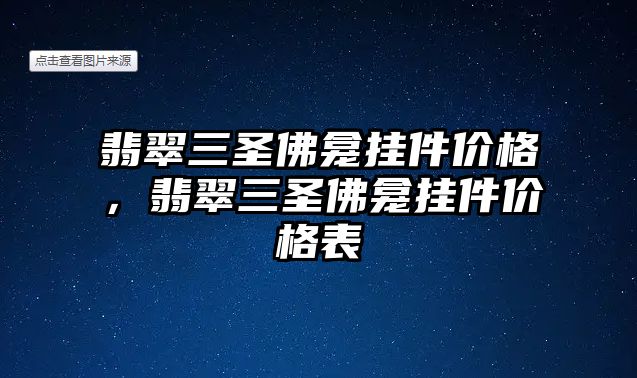 翡翠三圣佛龕掛件價(jià)格，翡翠三圣佛龕掛件價(jià)格表