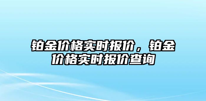 鉑金價格實時報價，鉑金價格實時報價查詢