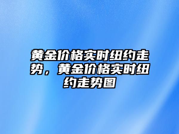 黃金價(jià)格實(shí)時(shí)紐約走勢，黃金價(jià)格實(shí)時(shí)紐約走勢圖