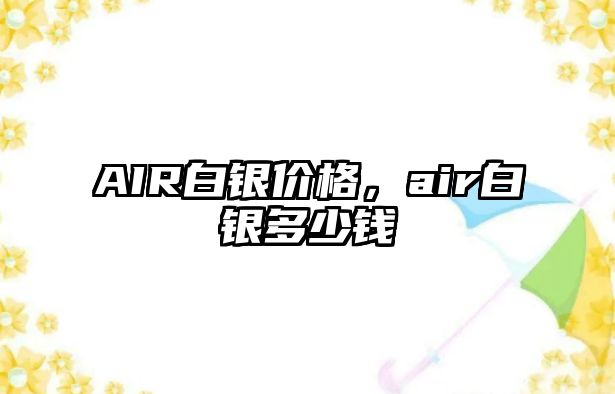 AIR白銀價(jià)格，air白銀多少錢