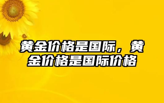 黃金價(jià)格是國(guó)際，黃金價(jià)格是國(guó)際價(jià)格