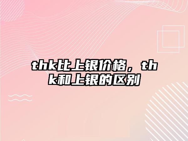 thk比上銀價(jià)格，thk和上銀的區(qū)別