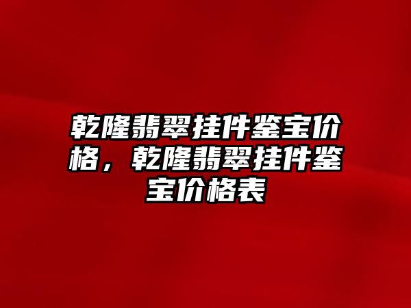 乾隆翡翠掛件鑒寶價格，乾隆翡翠掛件鑒寶價格表