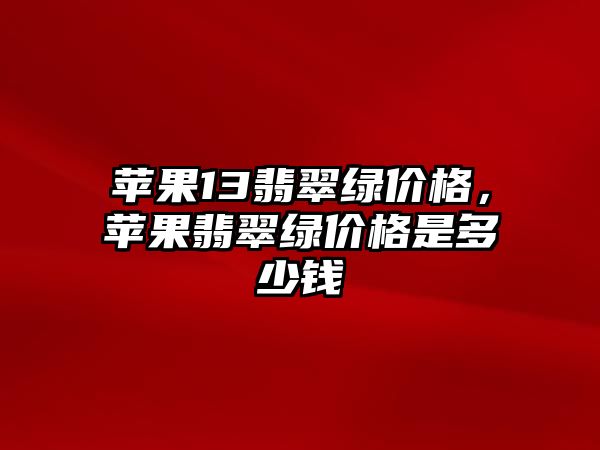 蘋果13翡翠綠價格，蘋果翡翠綠價格是多少錢