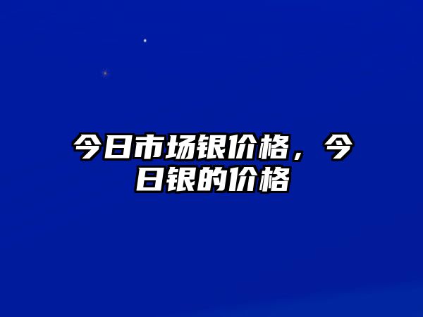 今日市場銀價格，今日銀的價格