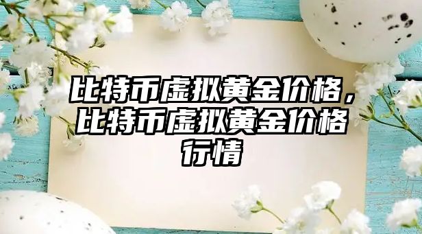 比特幣虛擬黃金價(jià)格，比特幣虛擬黃金價(jià)格行情