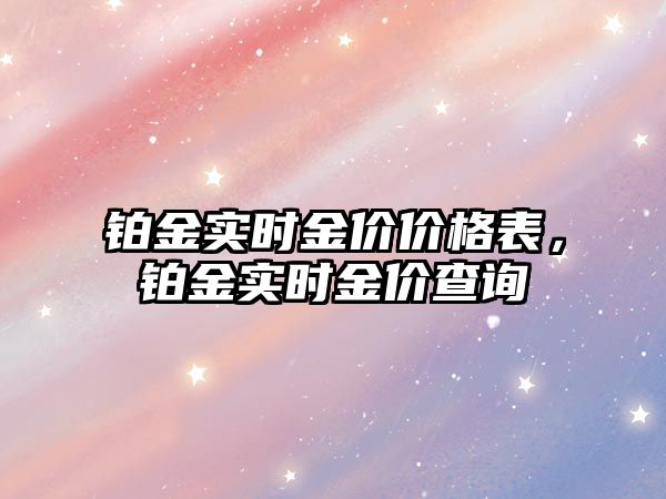 鉑金實(shí)時(shí)金價(jià)價(jià)格表，鉑金實(shí)時(shí)金價(jià)查詢(xún)