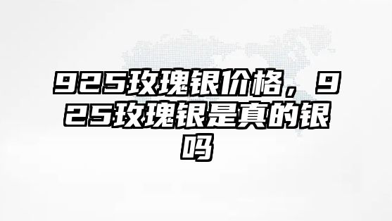 925玫瑰銀價格，925玫瑰銀是真的銀嗎