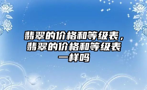 翡翠的價(jià)格和等級(jí)表，翡翠的價(jià)格和等級(jí)表一樣嗎