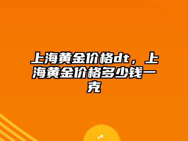 上海黃金價格dt，上海黃金價格多少錢一克