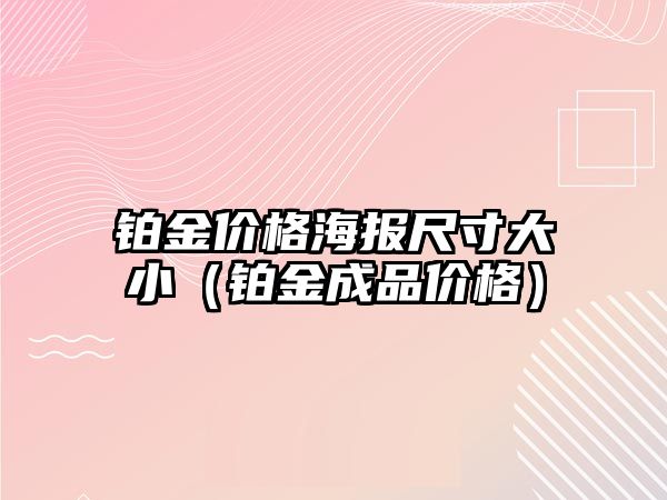 鉑金價格海報尺寸大?。ㄣK金成品價格）