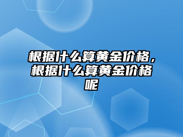 根據(jù)什么算黃金價(jià)格，根據(jù)什么算黃金價(jià)格呢