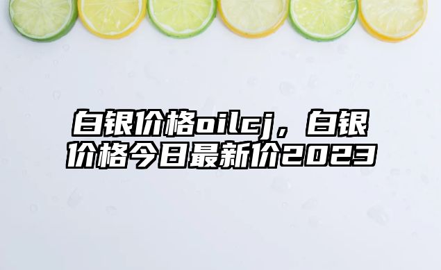 白銀價格oilcj，白銀價格今日最新價2023