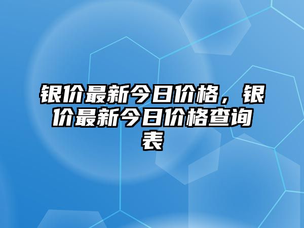 銀價(jià)最新今日價(jià)格，銀價(jià)最新今日價(jià)格查詢表