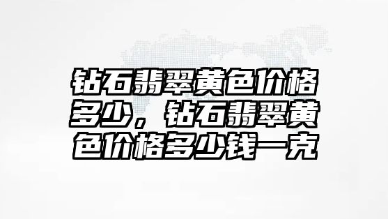 鉆石翡翠黃色價格多少，鉆石翡翠黃色價格多少錢一克