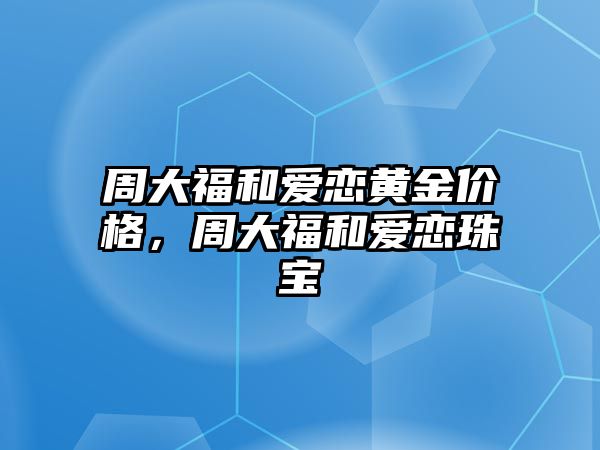 周大福和愛戀黃金價(jià)格，周大福和愛戀珠寶