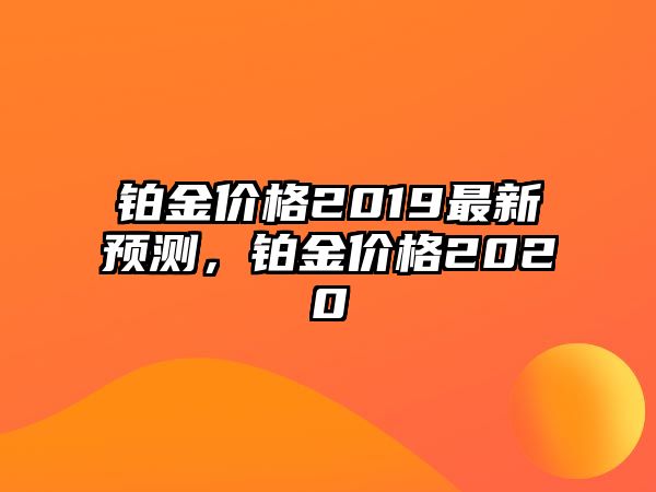 鉑金價格2019最新預測，鉑金價格2020