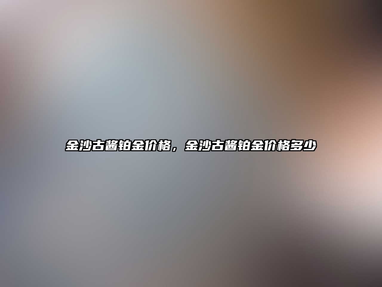 金沙古醬鉑金價格，金沙古醬鉑金價格多少