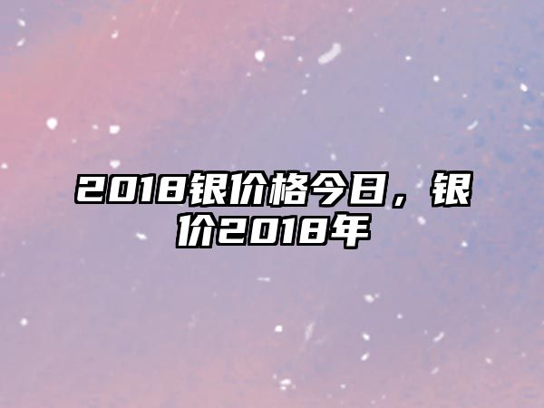 2018銀價(jià)格今日，銀價(jià)2018年