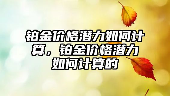 鉑金價格潛力如何計算，鉑金價格潛力如何計算的