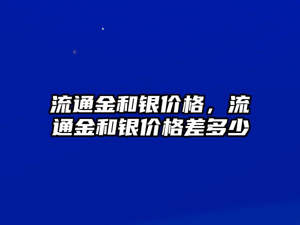 流通金和銀價(jià)格，流通金和銀價(jià)格差多少