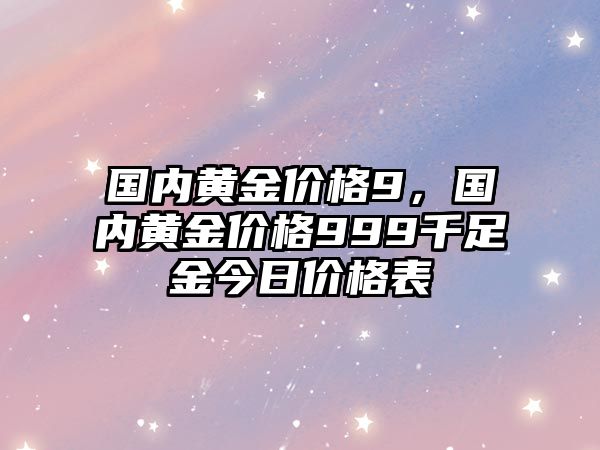 國內(nèi)黃金價(jià)格9，國內(nèi)黃金價(jià)格999千足金今日價(jià)格表