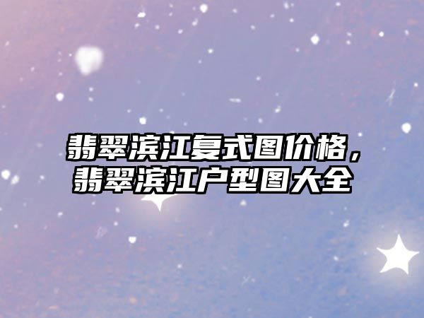 翡翠濱江復式圖價格，翡翠濱江戶型圖大全