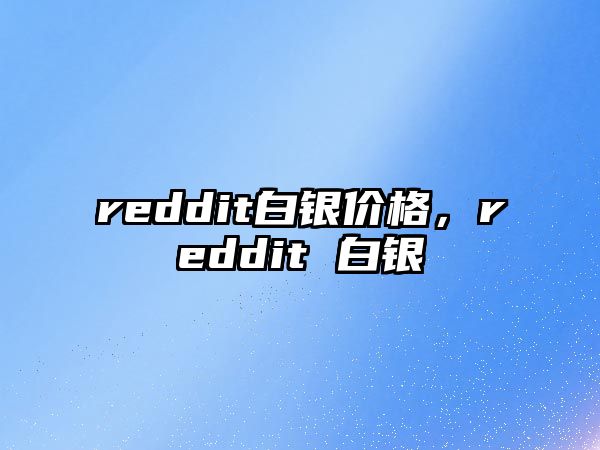 reddit白銀價格，reddit 白銀