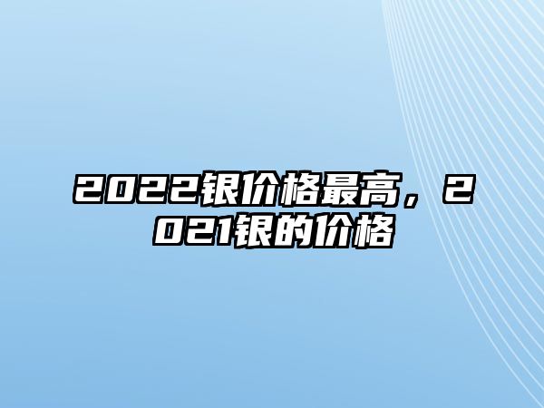 2022銀價格最高，2021銀的價格