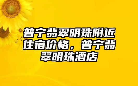 普寧翡翠明珠附近住宿價格，普寧翡翠明珠酒店