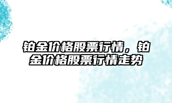 鉑金價格股票行情，鉑金價格股票行情走勢