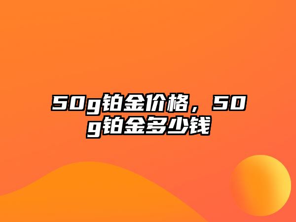 50g鉑金價格，50g鉑金多少錢