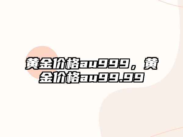 黃金價格au999，黃金價格au99.99