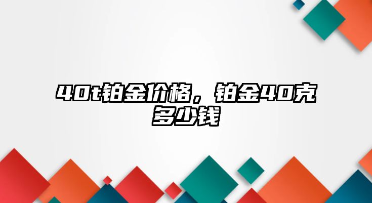 40t鉑金價格，鉑金40克多少錢