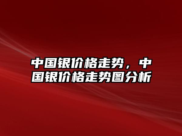 中國銀價格走勢，中國銀價格走勢圖分析