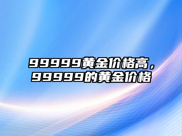 99999黃金價格高，99999的黃金價格