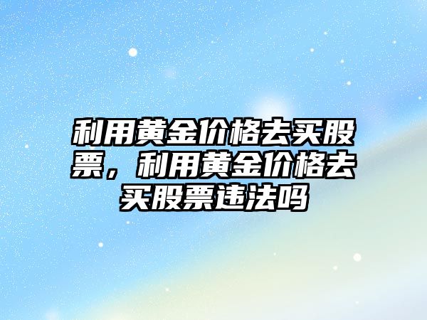 利用黃金價格去買股票，利用黃金價格去買股票違法嗎