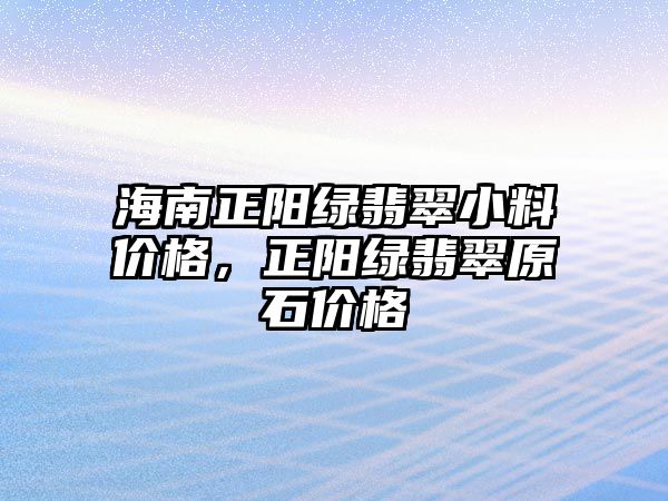 海南正陽(yáng)綠翡翠小料價(jià)格，正陽(yáng)綠翡翠原石價(jià)格