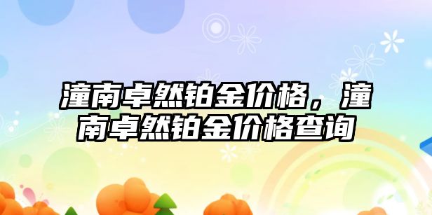 潼南卓然鉑金價格，潼南卓然鉑金價格查詢