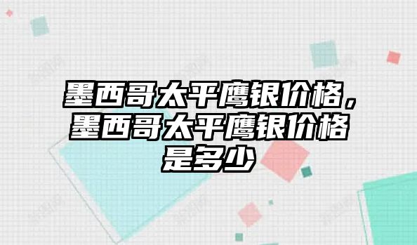 墨西哥太平鷹銀價(jià)格，墨西哥太平鷹銀價(jià)格是多少