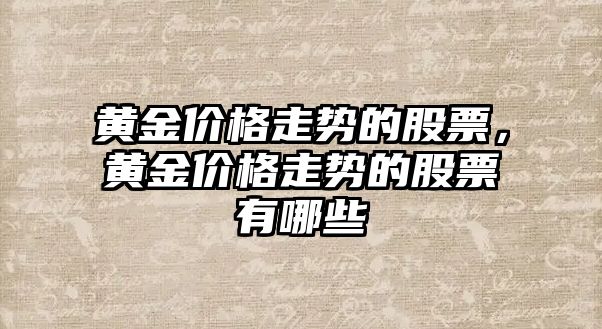 黃金價格走勢的股票，黃金價格走勢的股票有哪些