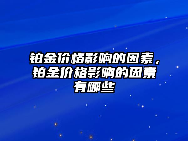 鉑金價(jià)格影響的因素，鉑金價(jià)格影響的因素有哪些